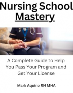 Nursing School Mastery: A Complete Guide to Help You Pass Your Program and Get Your License